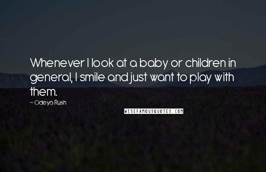 Odeya Rush quotes: Whenever I look at a baby or children in general, I smile and just want to play with them.