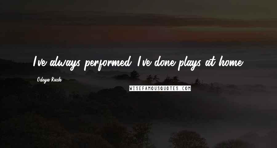 Odeya Rush quotes: I've always performed. I've done plays at home.