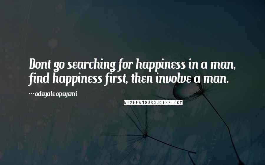 Odeyale Opeyemi quotes: Dont go searching for happiness in a man, find happiness first, then involve a man.