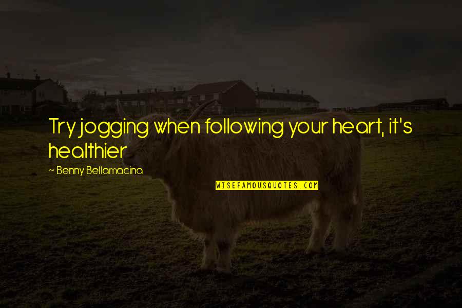 Odgovarajuci Quotes By Benny Bellamacina: Try jogging when following your heart, it's healthier Odgovarajuci Quotes By Benny Bellamacina: Try jogging when following your heart, it's healthier