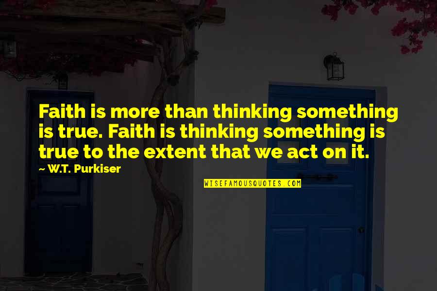 Odi Double Quotes By W.T. Purkiser: Faith is more than thinking something is true.