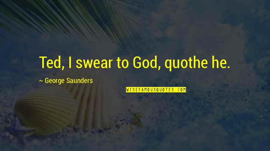 Odi Wa Muranga Quotes By George Saunders: Ted, I swear to God, quothe he.