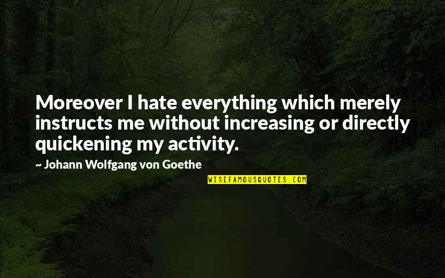 Odia Funny Quotes By Johann Wolfgang Von Goethe: Moreover I hate everything which merely instructs me Odia Funny Quotes By Johann Wolfgang Von Goethe: Moreover I hate everything which merely instructs me