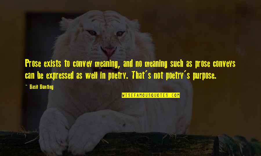 Odice Quotes By Basil Bunting: Prose exists to convey meaning, and no meaning Odice Quotes By Basil Bunting: Prose exists to convey meaning, and no meaning