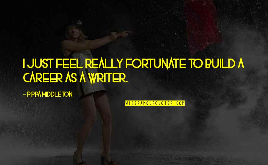 Odice Quotes By Pippa Middleton: I just feel really fortunate to build a Odice Quotes By Pippa Middleton: I just feel really fortunate to build a