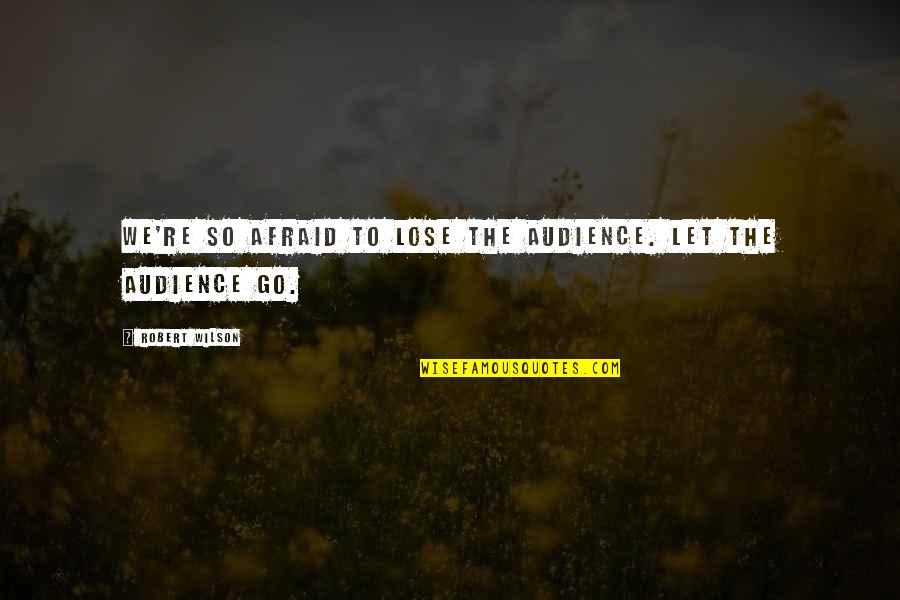 Odie Garfield Quotes By Robert Wilson: We're so afraid to lose the audience. Let