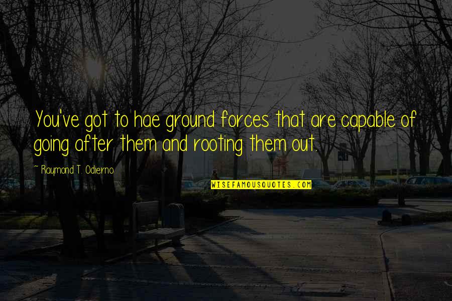 Odierno Quotes By Raymond T. Odierno: You've got to hae ground forces that are