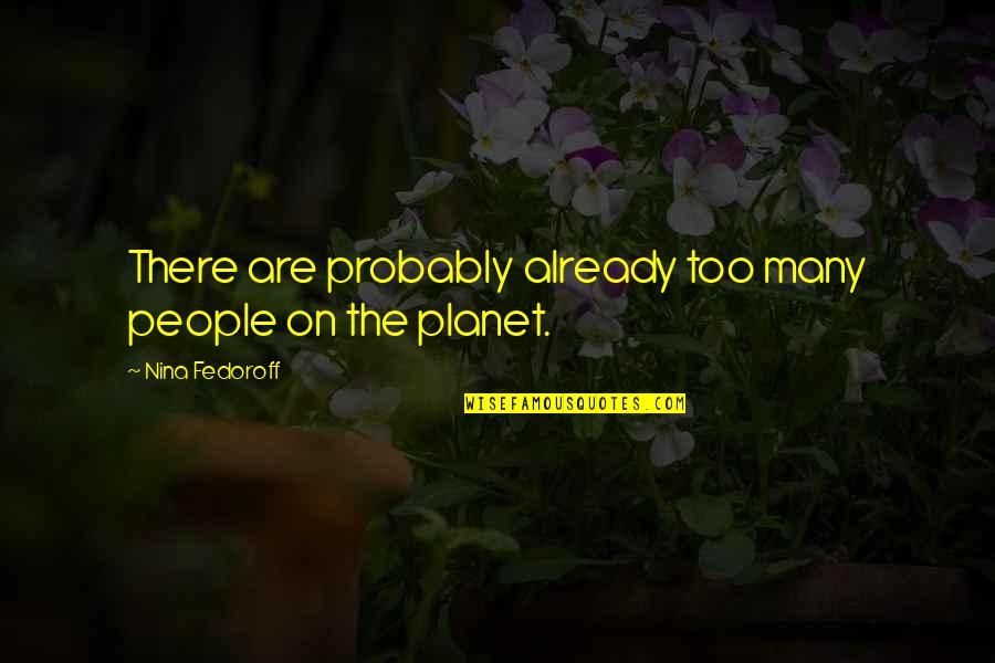 Odieux Quotes By Nina Fedoroff: There are probably already too many people on Odieux Quotes By Nina Fedoroff: There are probably already too many people on
