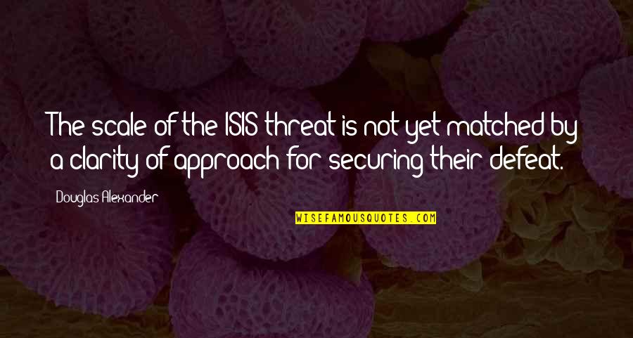 Odila Quiroz Quotes By Douglas Alexander: The scale of the ISIS threat is not Odila Quiroz Quotes By Douglas Alexander: The scale of the ISIS threat is not