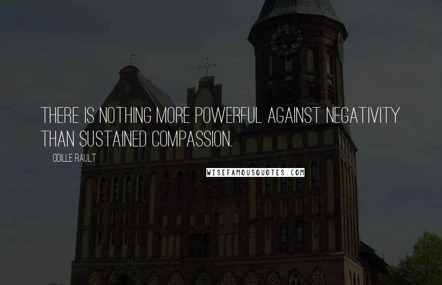 Odille Rault quotes: There is nothing more powerful against negativity than sustained compassion. Odille Rault quotes: There is nothing more powerful against negativity than sustained compassion.