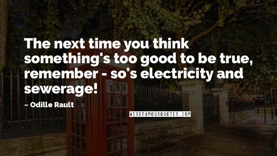 Odille Rault quotes: The next time you think something's too good to be true, remember - so's electricity and sewerage! Odille Rault quotes: The next time you think something's too good to be true, remember - so's electricity and sewerage!