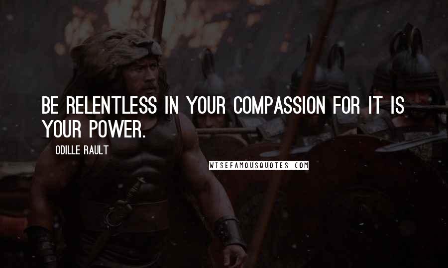 Odille Rault quotes: Be Relentless in your Compassion for it is Your Power. Odille Rault quotes: Be Relentless in your Compassion for it is Your Power.