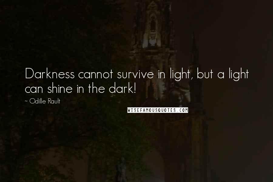 Odille Rault quotes: Darkness cannot survive in light, but a light can shine in the dark! Odille Rault quotes: Darkness cannot survive in light, but a light can shine in the dark!