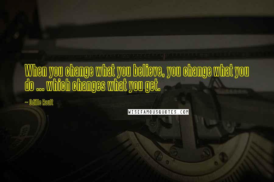 Odille Rault quotes: When you change what you believe, you change what you do ... which changes what you get.