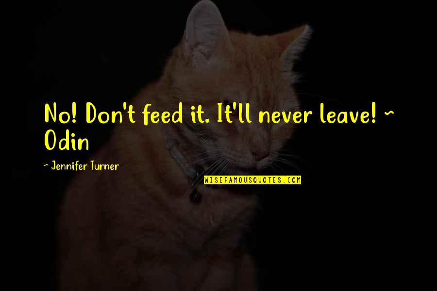 Odin Quotes By Jennifer Turner: No! Don't feed it. It'll never leave! ~