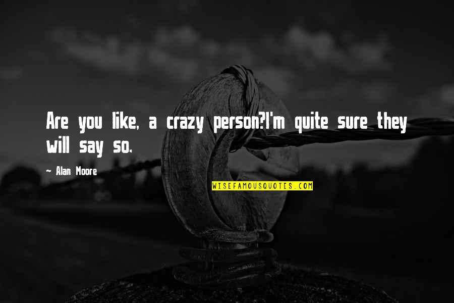 Odinaeva Quotes By Alan Moore: Are you like, a crazy person?I'm quite sure