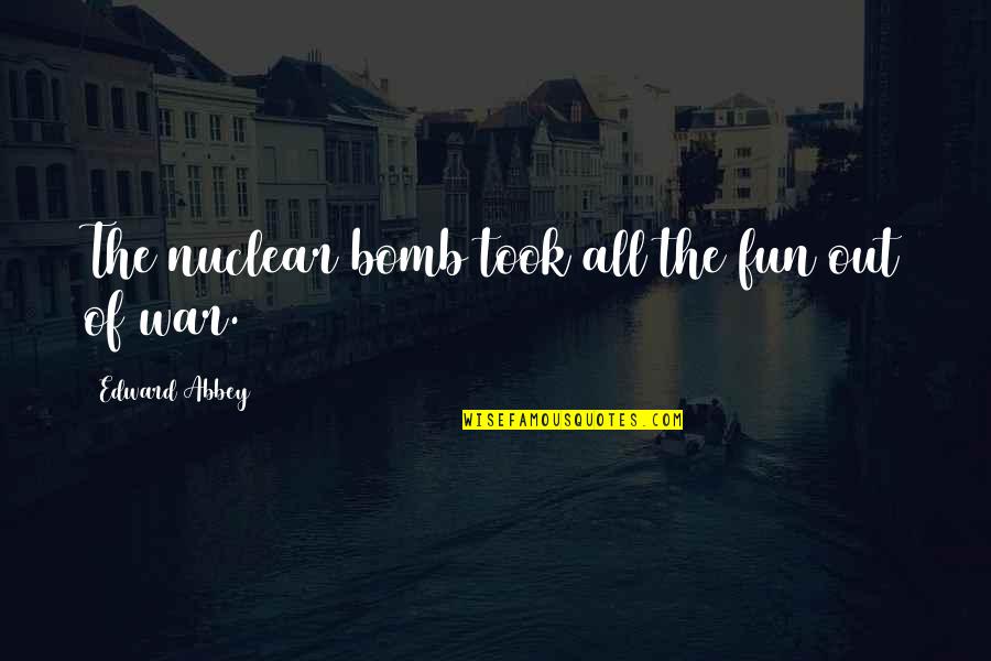 Odine Striuke Quotes By Edward Abbey: The nuclear bomb took all the fun out