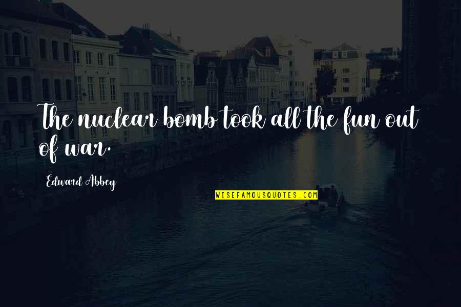 Odine Striuke Quotes By Edward Abbey: The nuclear bomb took all the fun out Odine Striuke Quotes By Edward Abbey: The nuclear bomb took all the fun out