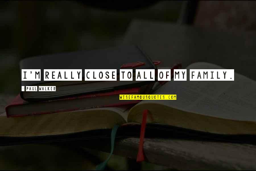 Od'ing Quotes By Paul Walker: I'm really close to all of my family.
