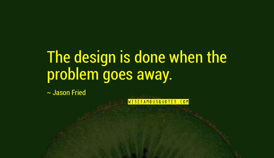 Odin's Quotes By Jason Fried: The design is done when the problem goes Odin's Quotes By Jason Fried: The design is done when the problem goes