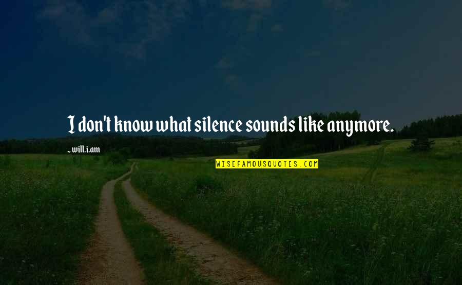 Odiosity Quotes By Will.i.am: I don't know what silence sounds like anymore. Odiosity Quotes By Will.i.am: I don't know what silence sounds like anymore.