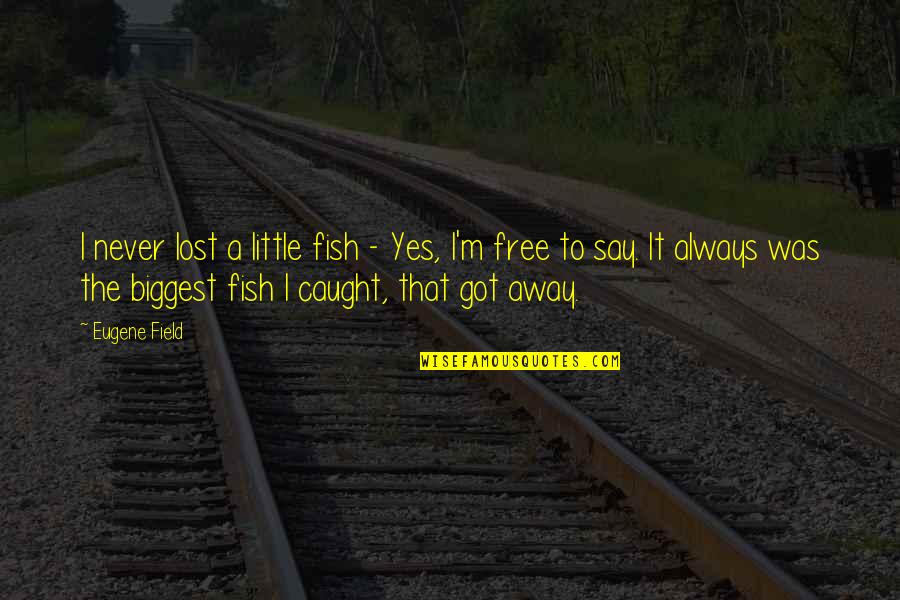 Odious Debt Quotes By Eugene Field: I never lost a little fish - Yes,