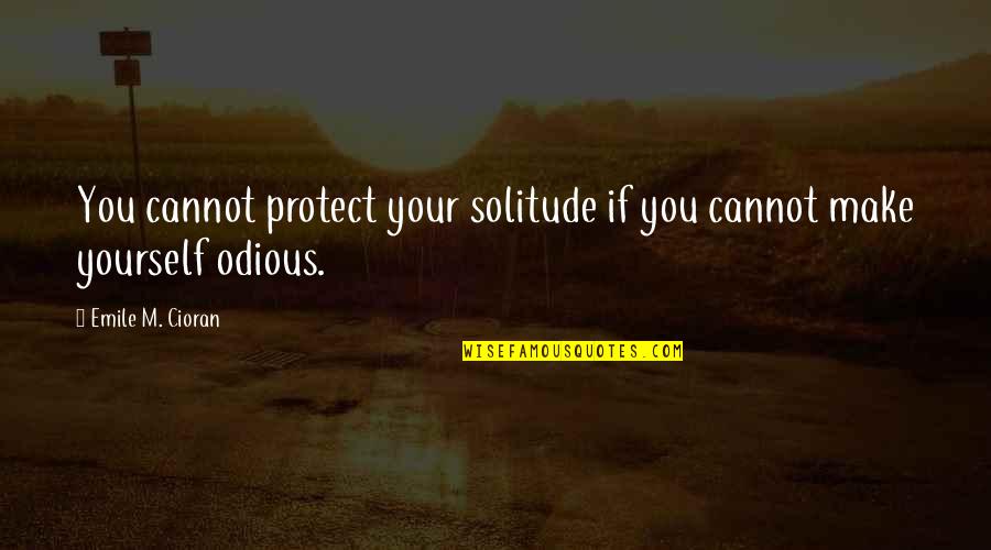 Odious Of Quotes By Emile M. Cioran: You cannot protect your solitude if you cannot