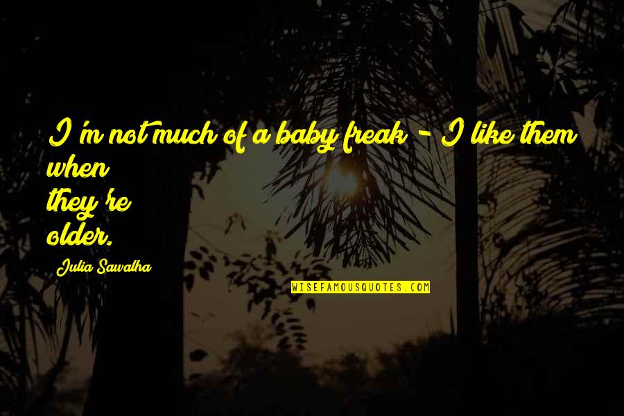 Odiseo Illinois Quotes By Julia Sawalha: I'm not much of a baby freak -