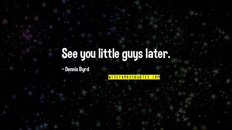 Odisha States Quotes By Dennis Byrd: See you little guys later.