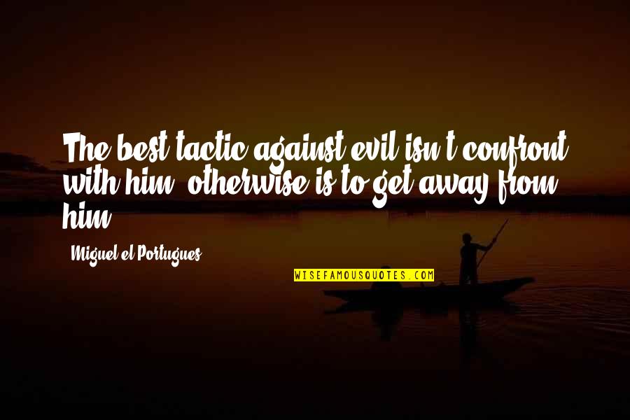 Odius Hyvens Quotes By Miguel El Portugues: The best tactic against evil isn't confront with