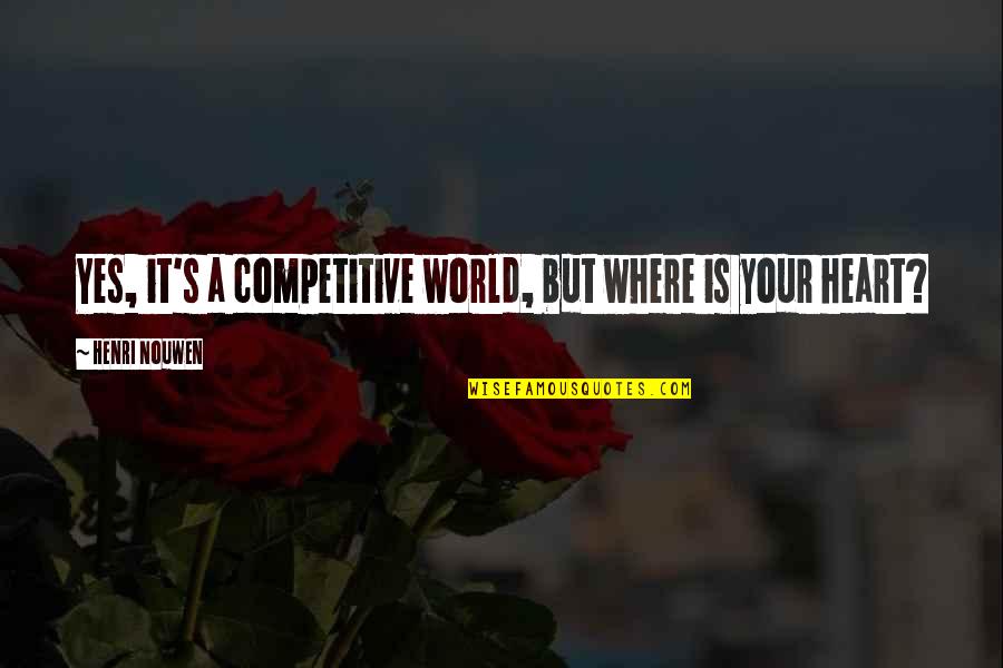 Odkritje Ognja Quotes By Henri Nouwen: Yes, it's a competitive world, but where is