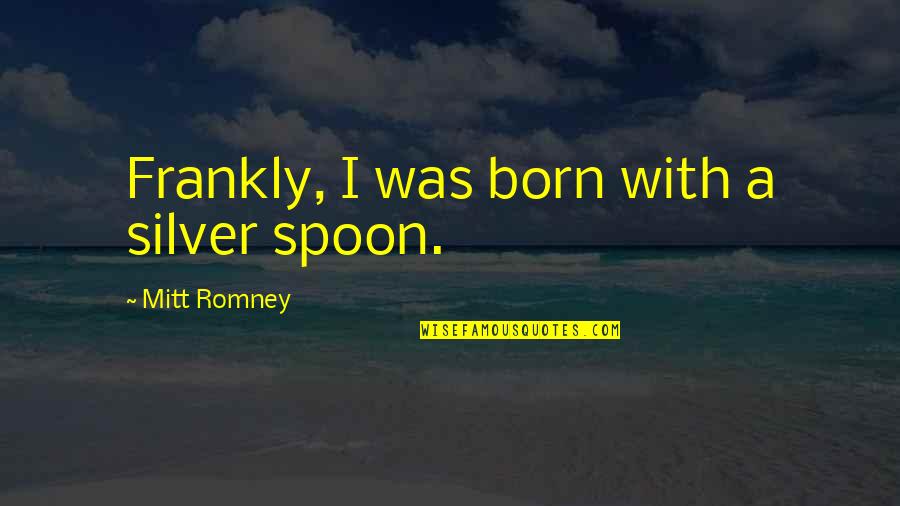 Odkrycie Ameryki Quotes By Mitt Romney: Frankly, I was born with a silver spoon.