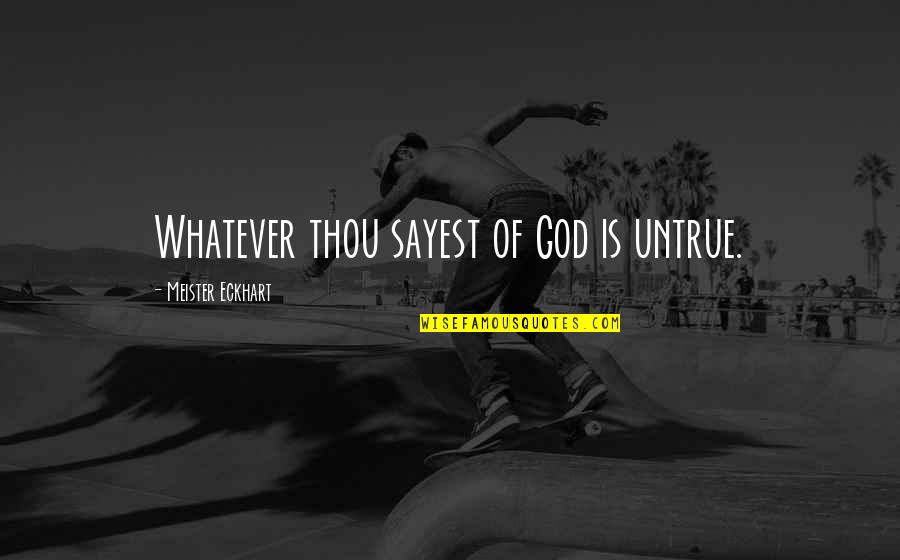 Odkrywajacameryke Quotes By Meister Eckhart: Whatever thou sayest of God is untrue. Odkrywajacameryke Quotes By Meister Eckhart: Whatever thou sayest of God is untrue.