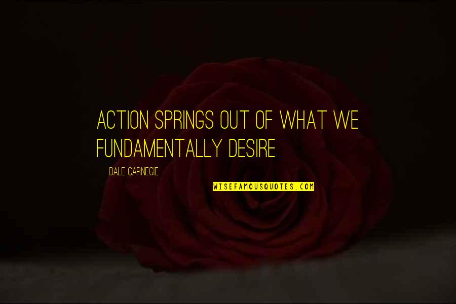Odlazim Yu Quotes By Dale Carnegie: Action springs out of what we fundamentally desire