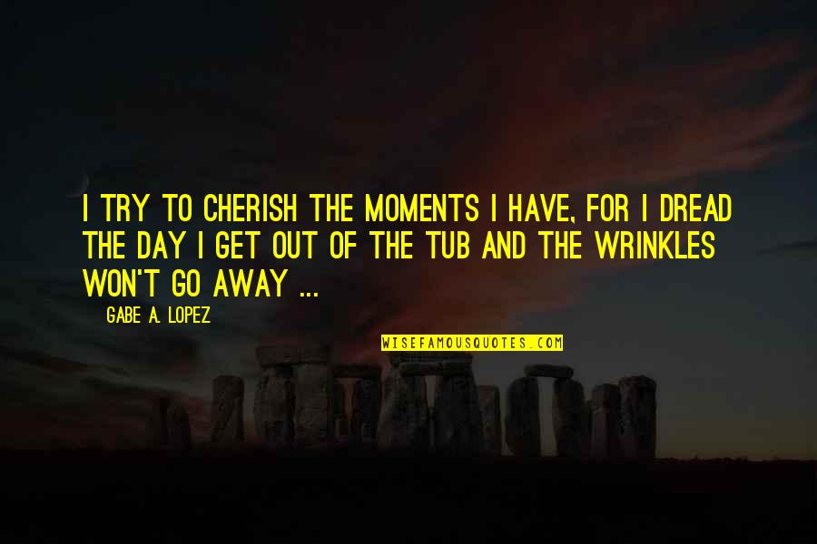 Odlike Drame Quotes By Gabe A. Lopez: I try to cherish the moments I have,