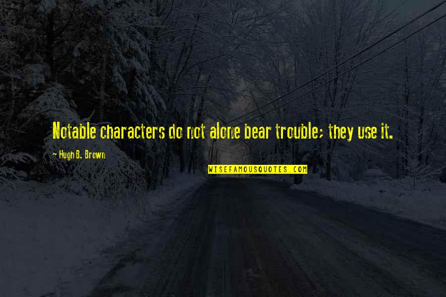 Odling Smee Quotes By Hugh B. Brown: Notable characters do not alone bear trouble; they