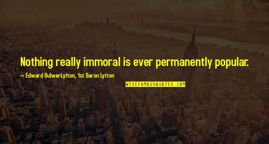 Odmaranje Quotes By Edward Bulwer-Lytton, 1st Baron Lytton: Nothing really immoral is ever permanently popular.