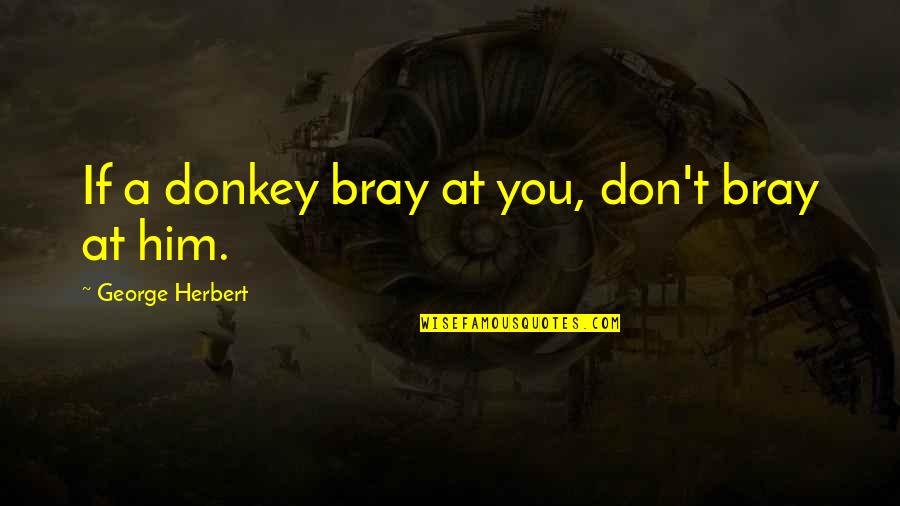 Odmorise Quotes By George Herbert: If a donkey bray at you, don't bray Odmorise Quotes By George Herbert: If a donkey bray at you, don't bray