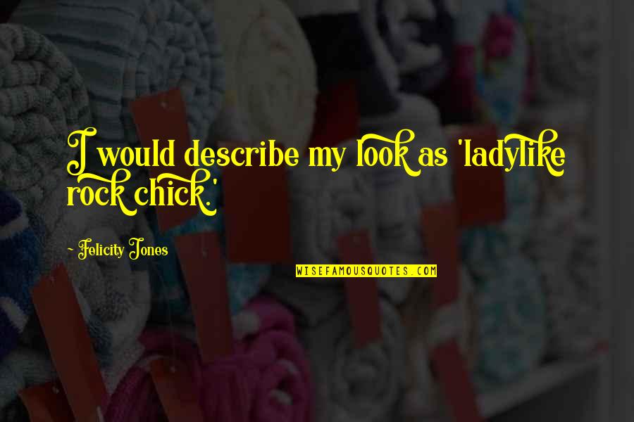 Odnoklassniki Quotes By Felicity Jones: I would describe my look as 'ladylike rock Odnoklassniki Quotes By Felicity Jones: I would describe my look as 'ladylike rock