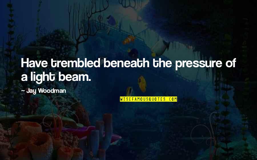 Odnosi Posle Quotes By Jay Woodman: Have trembled beneath the pressure of a light Odnosi Posle Quotes By Jay Woodman: Have trembled beneath the pressure of a light