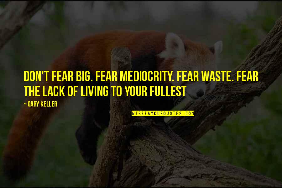 Odometered Quotes By Gary Keller: Don't fear big. Fear mediocrity. Fear waste. Fear