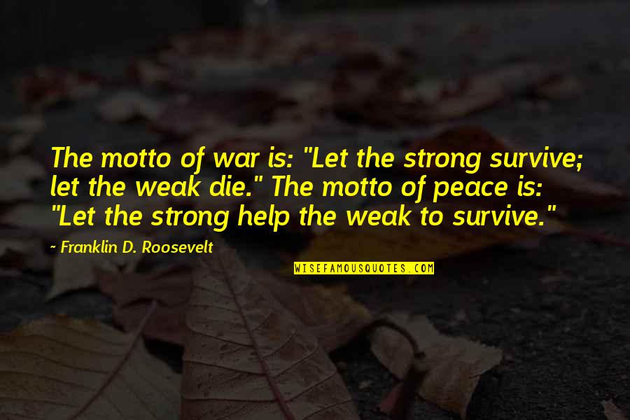 Odoms Jr Quotes By Franklin D. Roosevelt: The motto of war is: "Let the strong Odoms Jr Quotes By Franklin D. Roosevelt: The motto of war is: "Let the strong