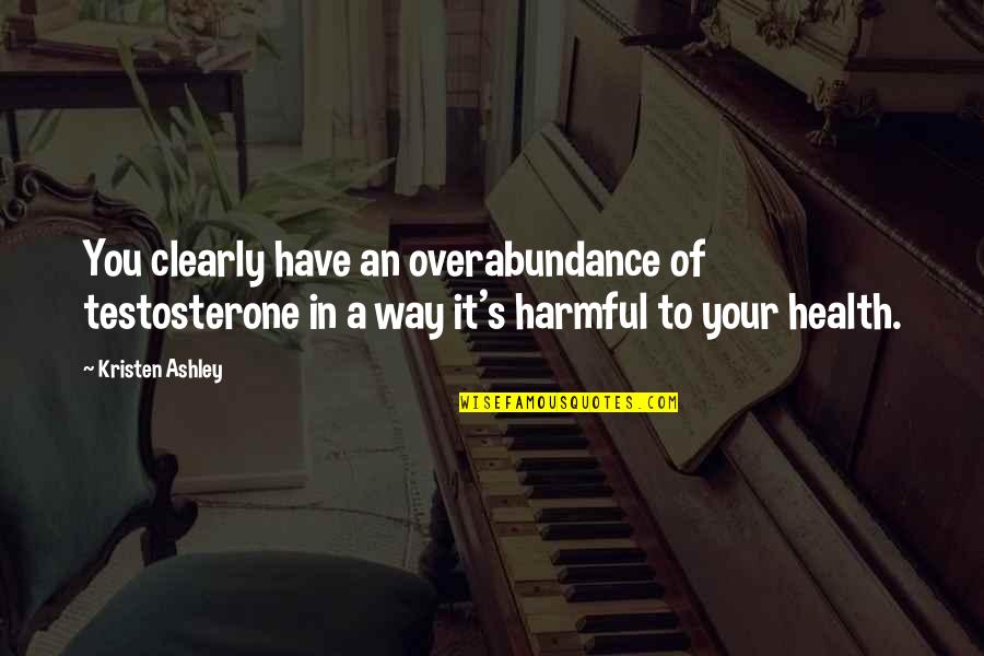 Odonnellcookson Quotes By Kristen Ashley: You clearly have an overabundance of testosterone in Odonnellcookson Quotes By Kristen Ashley: You clearly have an overabundance of testosterone in