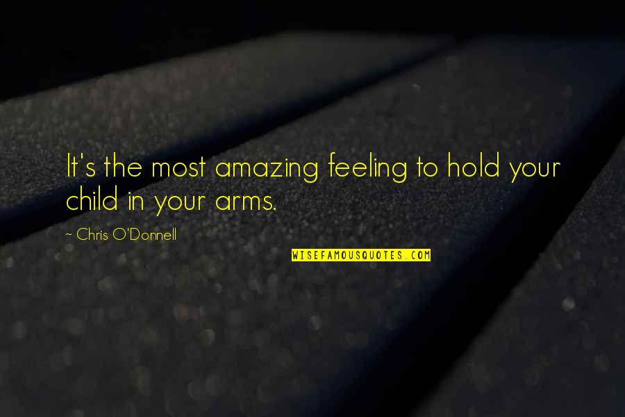 O'donnell's Quotes By Chris O'Donnell: It's the most amazing feeling to hold your O'donnell's Quotes By Chris O'Donnell: It's the most amazing feeling to hold your