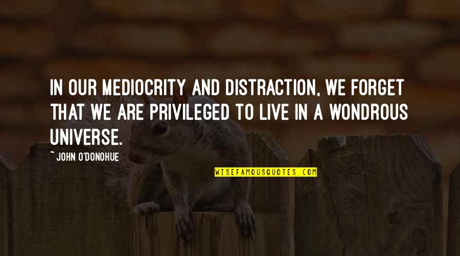 O'donohue Quotes By John O'Donohue: In our mediocrity and distraction, we forget that