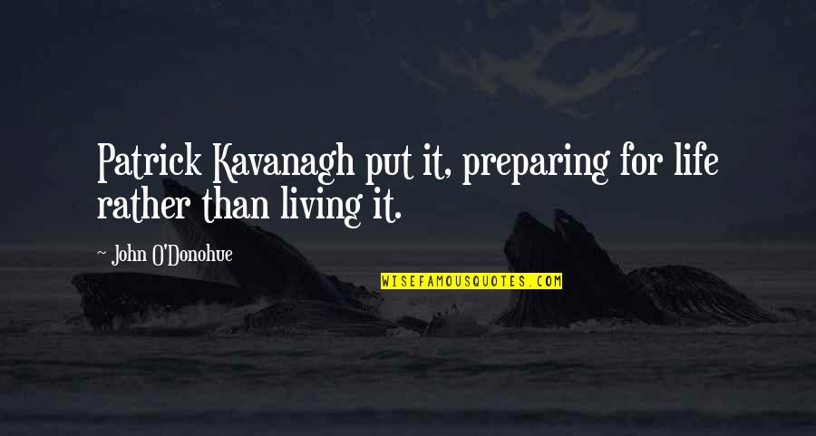 O'donohue Quotes By John O'Donohue: Patrick Kavanagh put it, preparing for life rather