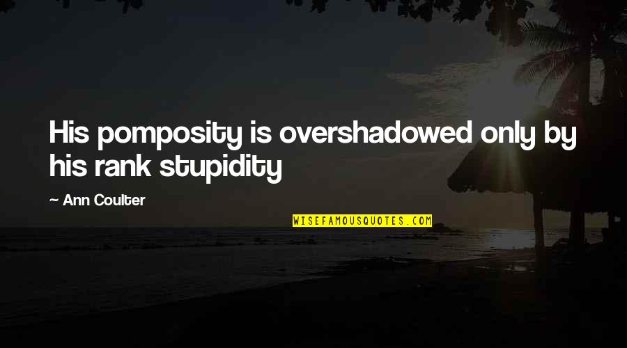Odontolog A Quotes By Ann Coulter: His pomposity is overshadowed only by his rank Odontolog A Quotes By Ann Coulter: His pomposity is overshadowed only by his rank