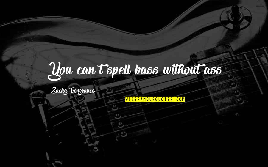 Odorless Mineral Spirits Quotes By Zacky Vengeance: You can't spell bass without ass Odorless Mineral Spirits Quotes By Zacky Vengeance: You can't spell bass without ass