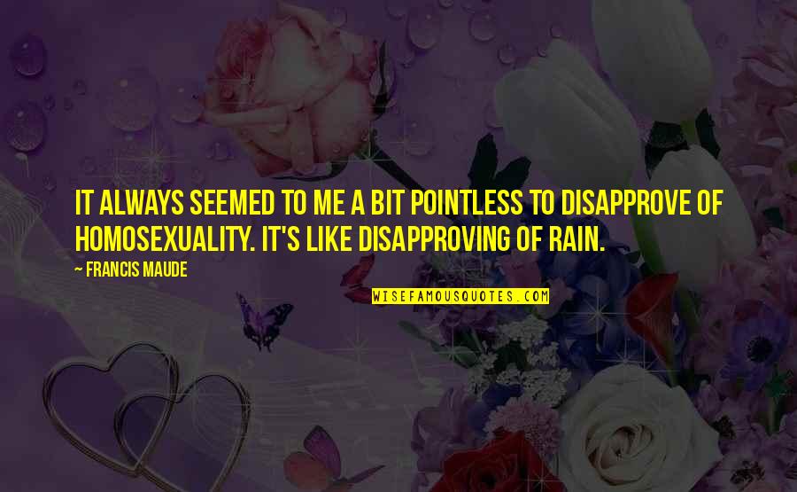 Odorous Quotes By Francis Maude: It always seemed to me a bit pointless
