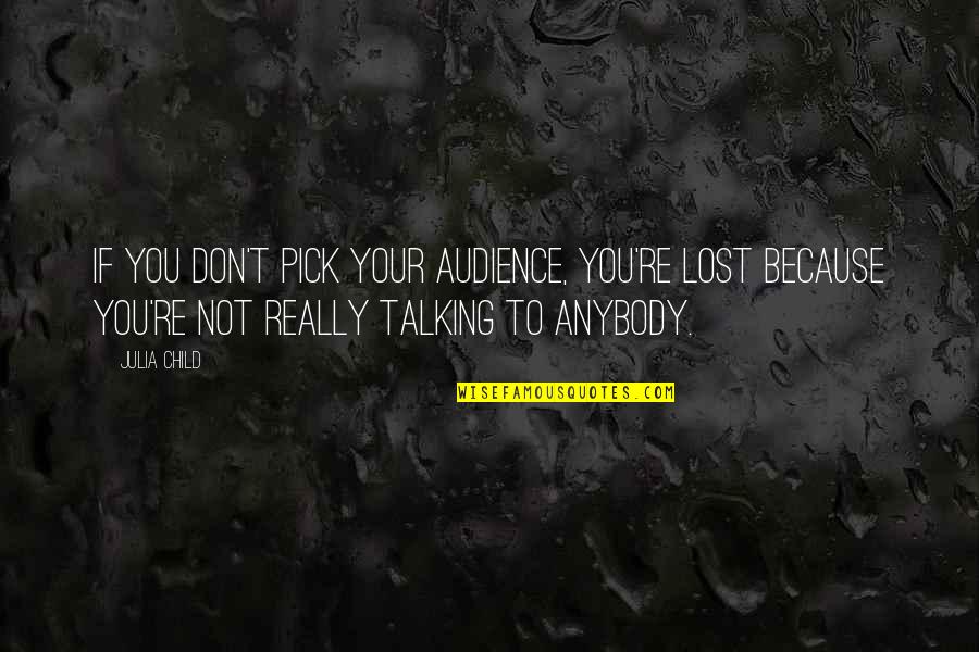 Odorous Quotes By Julia Child: If you don't pick your audience, you're lost Odorous Quotes By Julia Child: If you don't pick your audience, you're lost